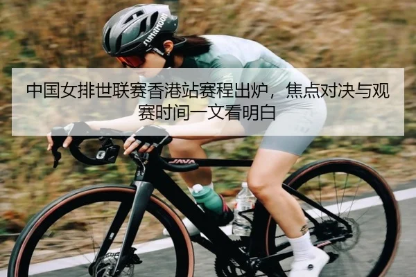 中国女排世联赛香港站赛程出炉，焦点对决与观赛时间一文看明白